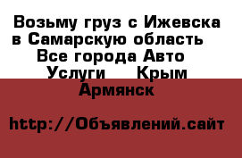 Возьму груз с Ижевска в Самарскую область. - Все города Авто » Услуги   . Крым,Армянск